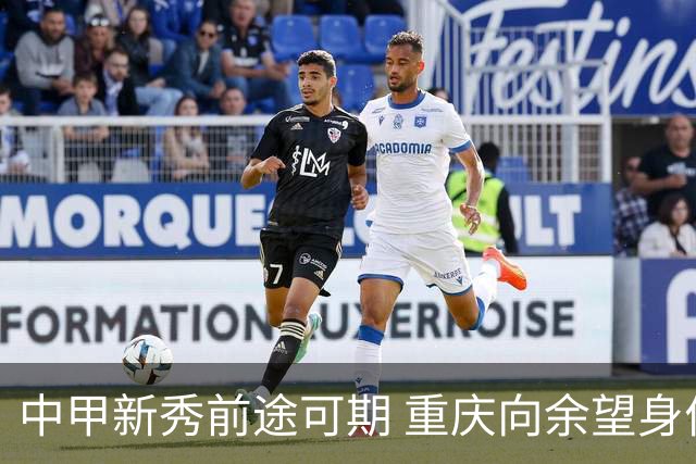 中甲新秀前途可期 重庆向余望身价45万欧高居榜首