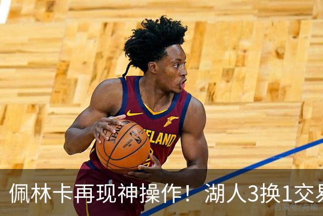 佩林卡再现神操作！湖人3换1交易方案，网友：稳赚不赔