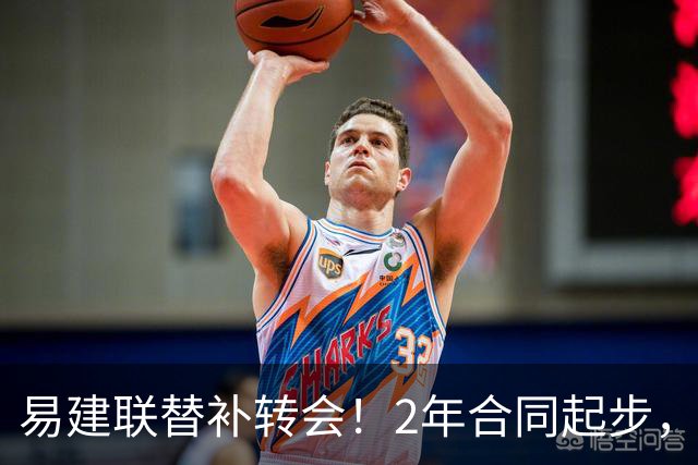 易建联替补转会！2年合同起步，30岁也抢手，错过联手杜润旺