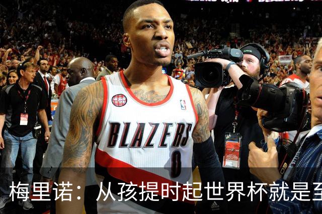 梅里诺：从孩提时起世界杯就是至高无上的荣耀，这要归功于大家