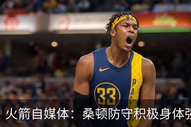 火箭自媒体：桑顿防守积极身体强壮 1.88米也能硬抗中锋