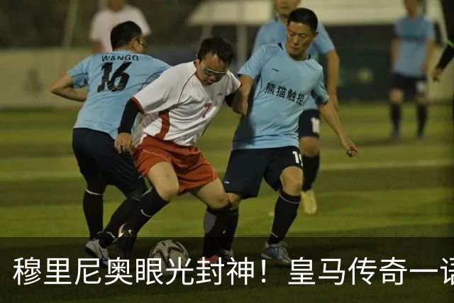 穆里尼奥眼光封神！皇马传奇一语道破！新援完美补齐致命短板