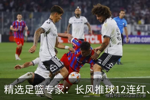 精选足篮专家：长风推球12连红、小盼哥9连红！