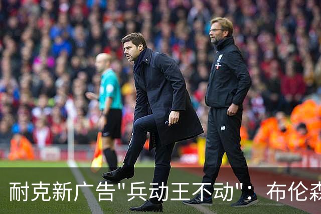 耐克新广告"兵动王不动"：布伦森戴冠上位，詹姆斯被暗讽？
