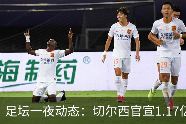 足坛一夜动态：切尔西官宣1.17亿标王！41岁墨西哥门神宣布退役