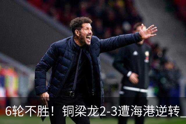 6轮不胜！铜梁龙2-3遭海港逆转 莱昂纳多双响海港甩开降级区7分