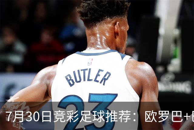 7月30日竞彩足球推荐：欧罗巴+巴西甲，盘口分析 比分推荐 赛事预测！