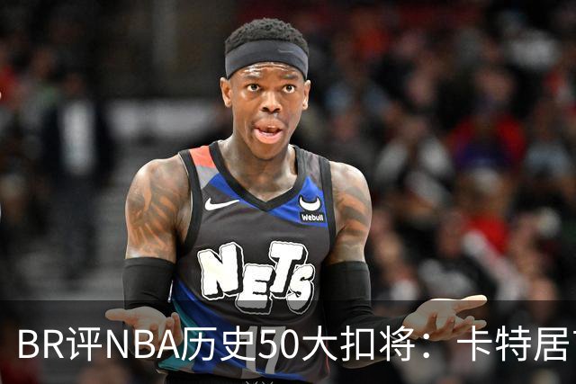 BR评NBA历史50大扣将：卡特居首，乔丹次席，詹姆斯第7