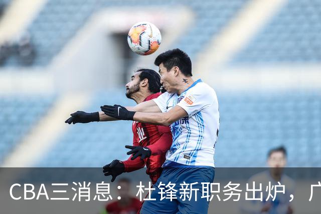 CBA三消息：杜锋新职务出炉，广州拒绝召回徐昕，江苏报价原帅
